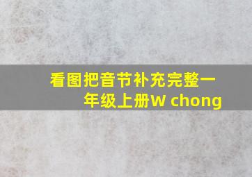 看图把音节补充完整一年级上册W chong